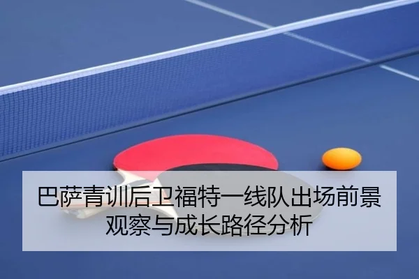 巴萨青训后卫福特一线队出场前景观察与成长路径分析