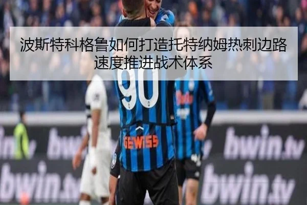 波斯特科格鲁如何打造托特纳姆热刺边路速度推进战术体系