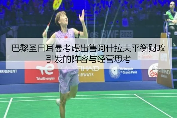 巴黎圣日耳曼考虑出售阿什拉夫平衡财政引发的阵容与经营思考