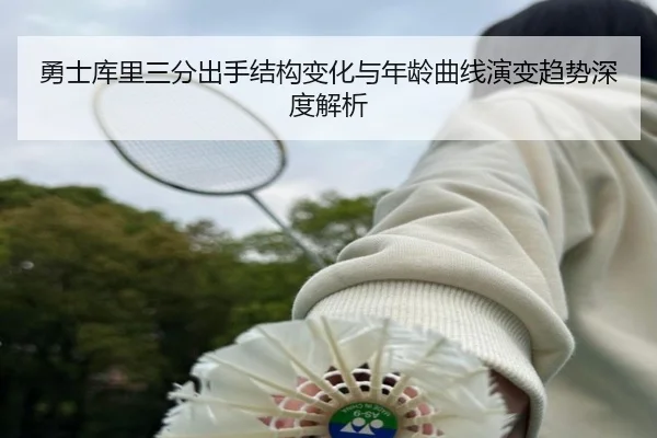 勇士库里三分出手结构变化与年龄曲线演变趋势深度解析