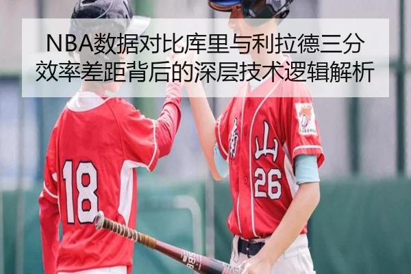 NBA数据对比库里与利拉德三分效率差距背后的深层技术逻辑解析