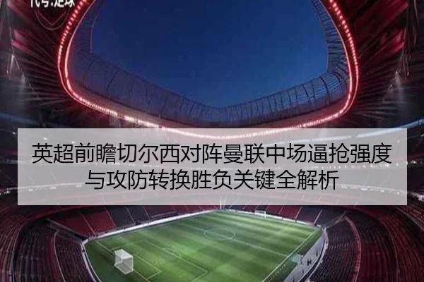 英超前瞻切尔西对阵曼联中场逼抢强度与攻防转换胜负关键全解析