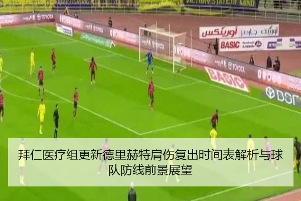 拜仁医疗组更新德里赫特肩伤复出时间表解析与球队防线前景展望