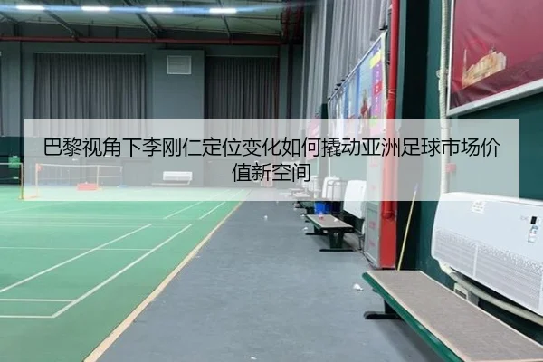 巴黎视角下李刚仁定位变化如何撬动亚洲足球市场价值新空间